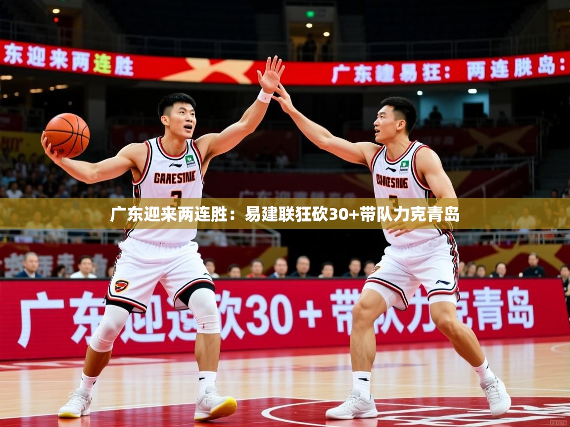2025华会体育app下载广东迎来两连胜：易建联狂砍30+带队力克青岛  第4张