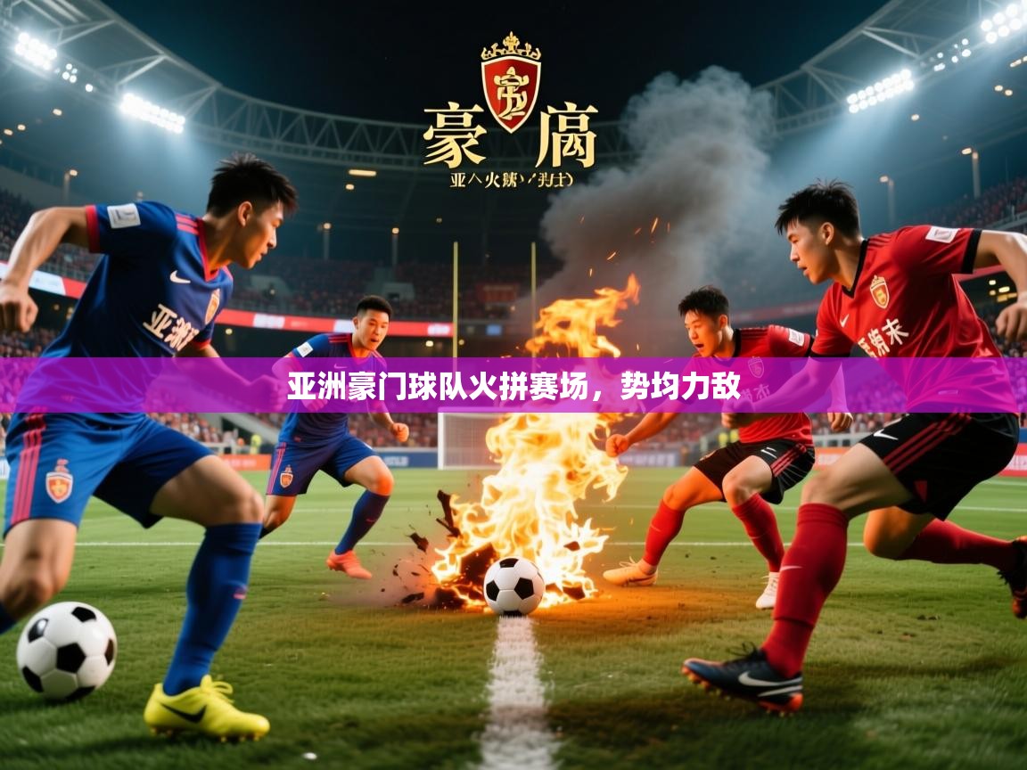 2025华体体育app下载亚洲豪门球队火拼赛场，势均力敌  第1张