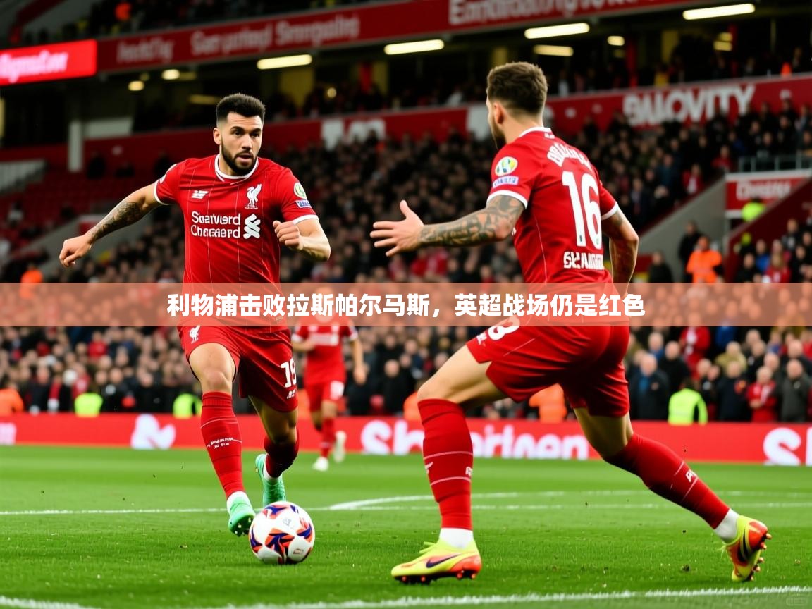 2025华体会登录地址利物浦击败拉斯帕尔马斯，英超战场仍是红色  第1张