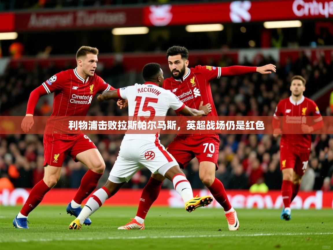 2025华体会登录地址利物浦击败拉斯帕尔马斯，英超战场仍是红色  第3张