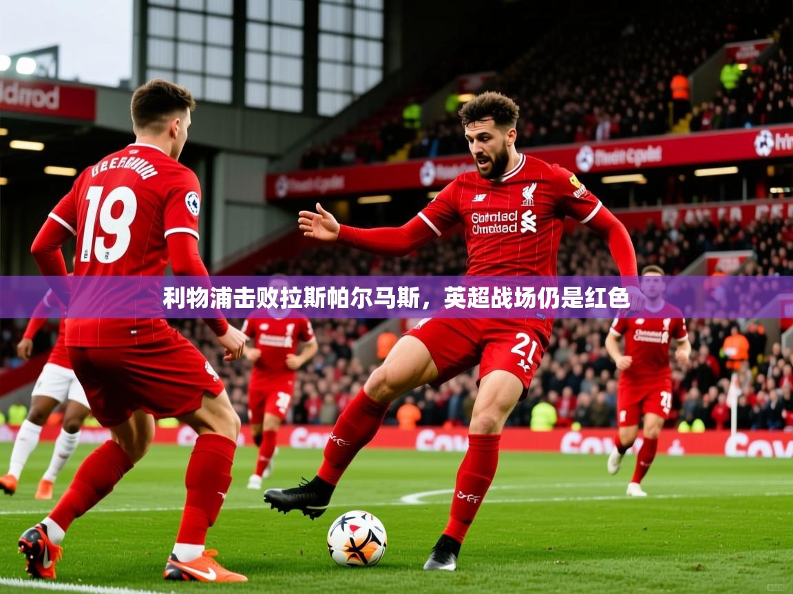 2025华体会登录地址利物浦击败拉斯帕尔马斯，英超战场仍是红色  第4张