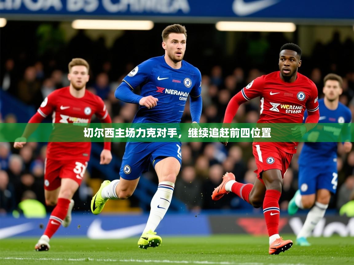 2025华体会登录最新地址切尔西主场力克对手，继续追赶前四位置