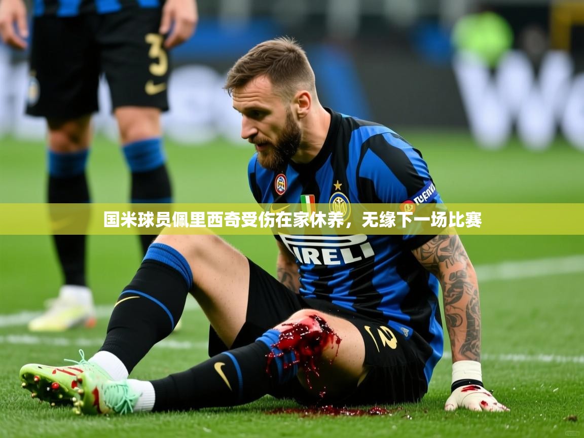 2025华体会登录国米球员佩里西奇受伤在家休养，无缘下一场比赛  第1张