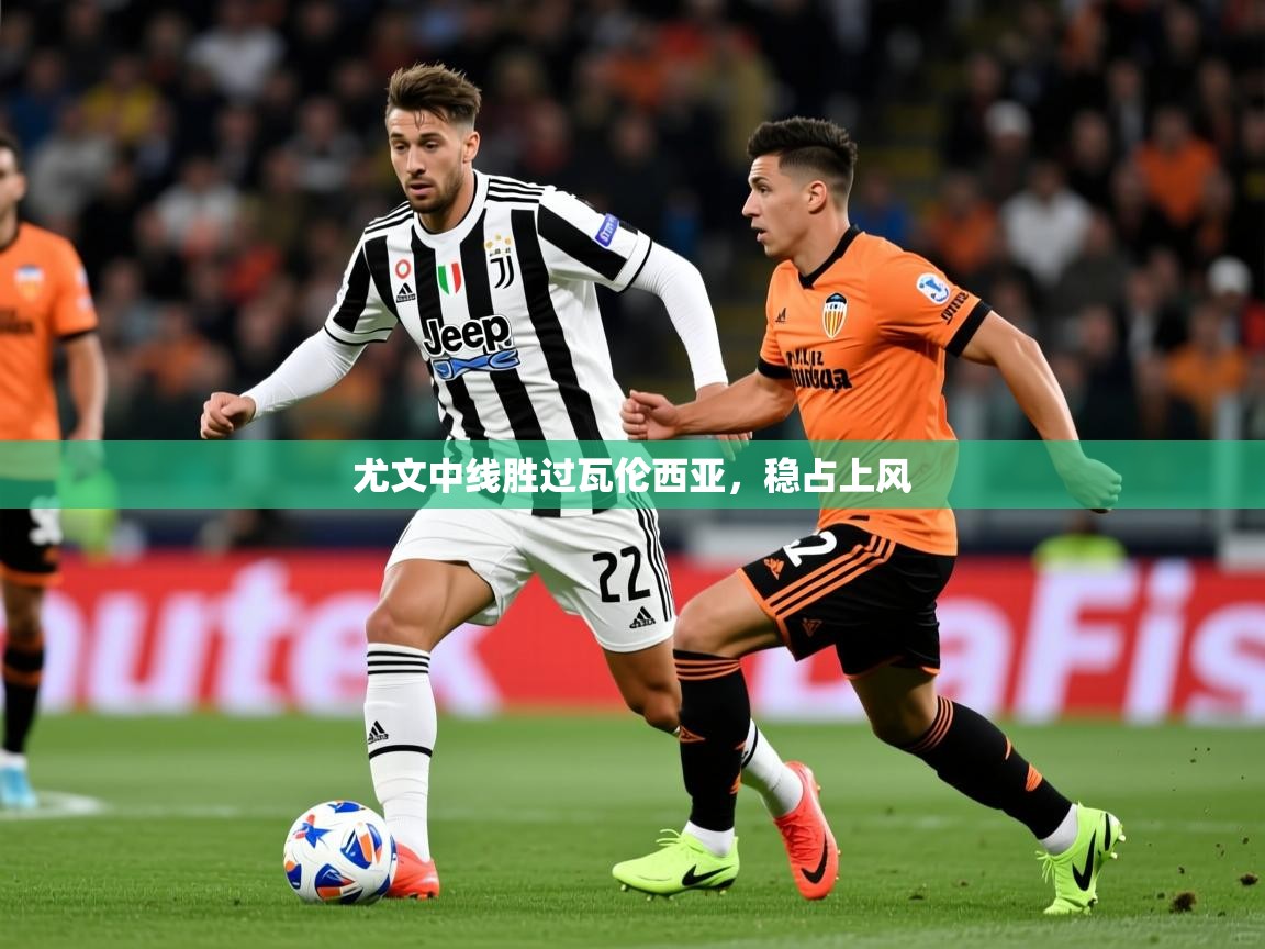 2026华体会登录网址尤文中线胜过瓦伦西亚，稳占上风  第3张