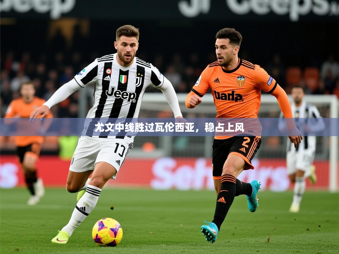 2026华体会登录网址尤文中线胜过瓦伦西亚，稳占上风  第4张
