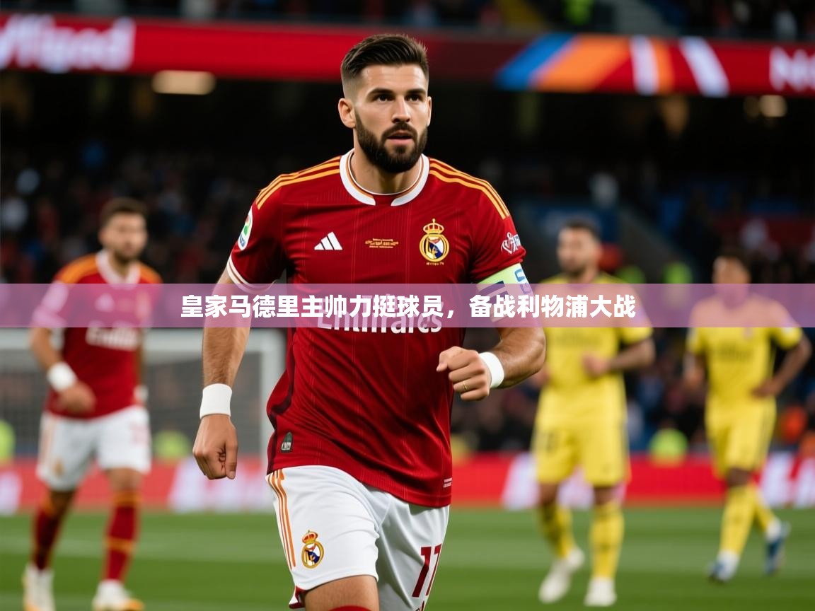 2026华体会登录首页皇家马德里主帅力挺球员，备战利物浦大战