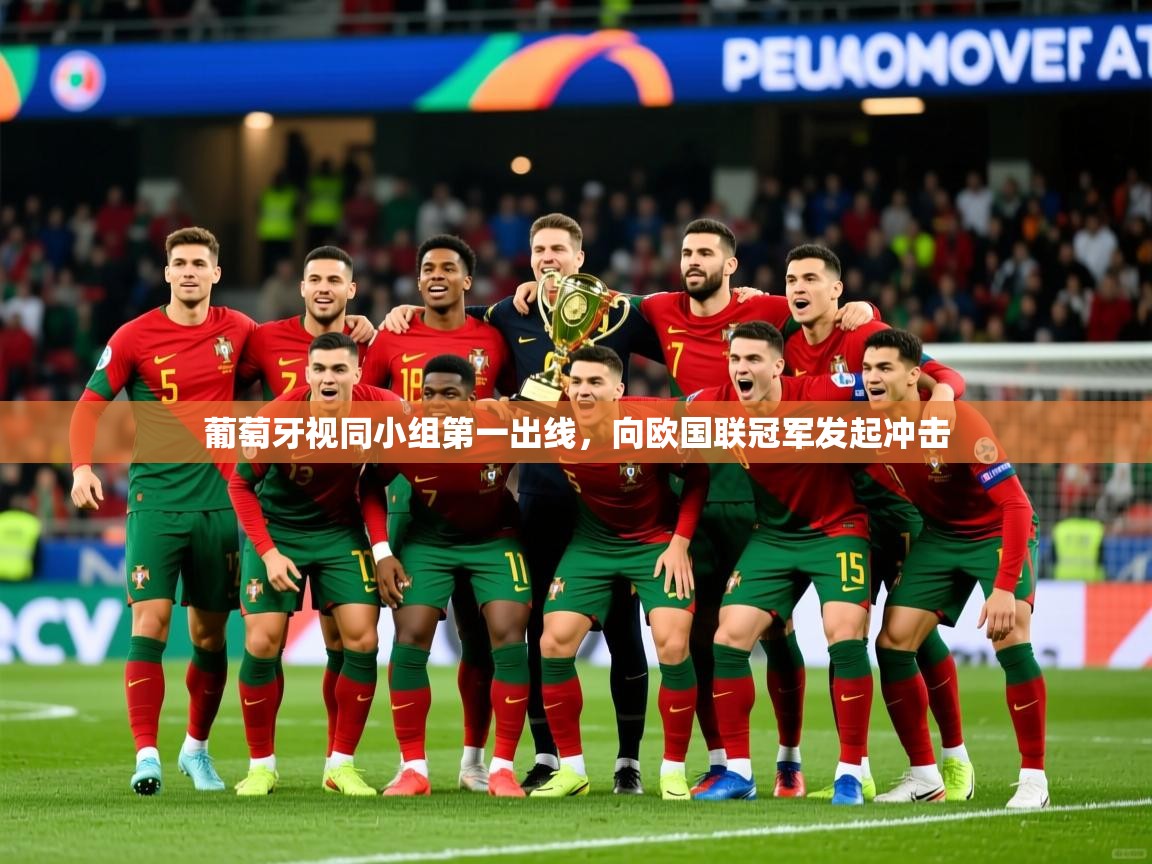2026华体会体育最新官方入口葡萄牙视同小组第一出线，向欧国联冠军发起冲击  第2张