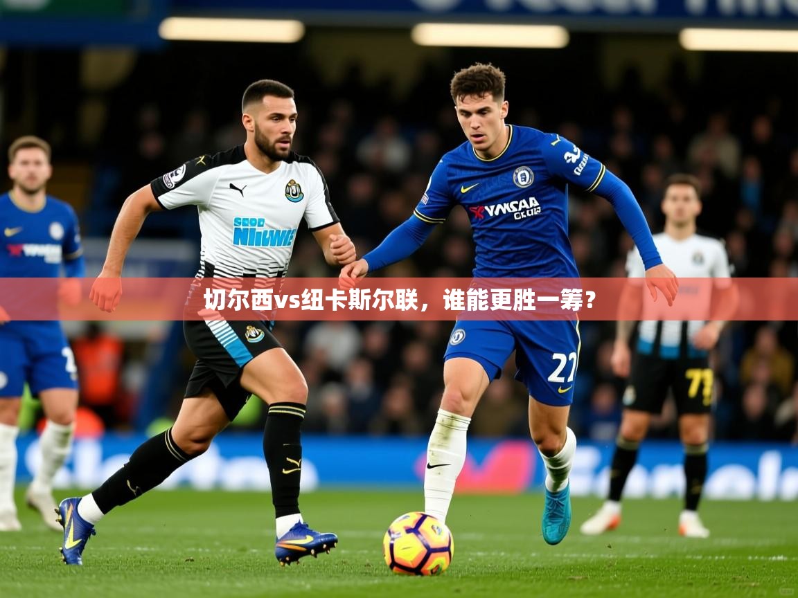 2026华体会体育最新官方入口切尔西vs纽卡斯尔联，谁能更胜一筹？  第4张