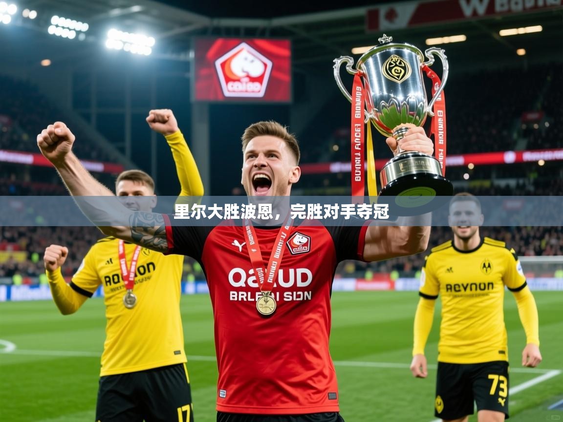 2026华会体育app下载里尔大胜波恩，完胜对手夺冠  第4张