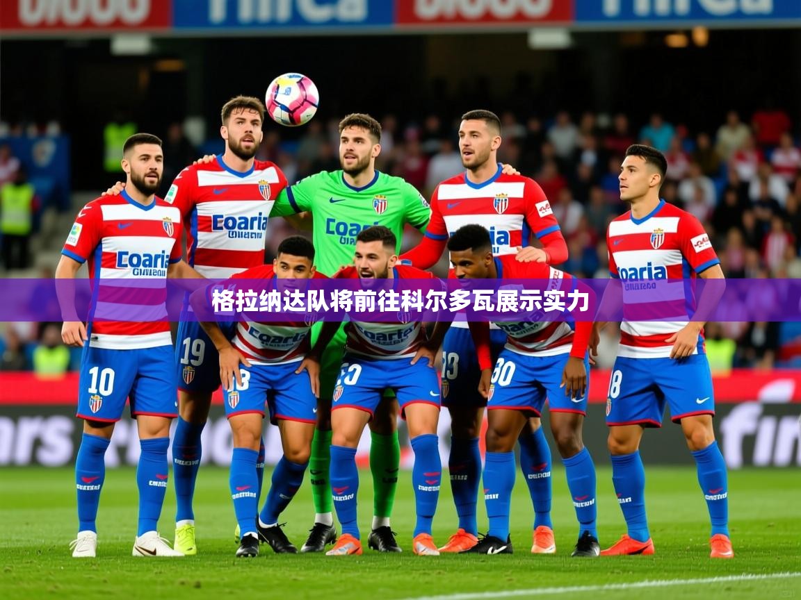 2026华体会体育网站赞助皇马格拉纳达队将前往科尔多瓦展示实力  第2张