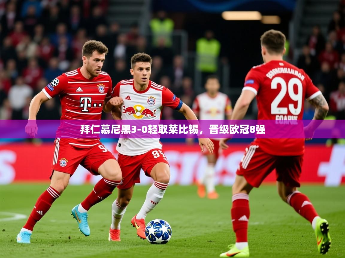 2026华体会体育网站赞助国米拜仁慕尼黑3-0轻取莱比锡，晋级欧冠8强  第3张