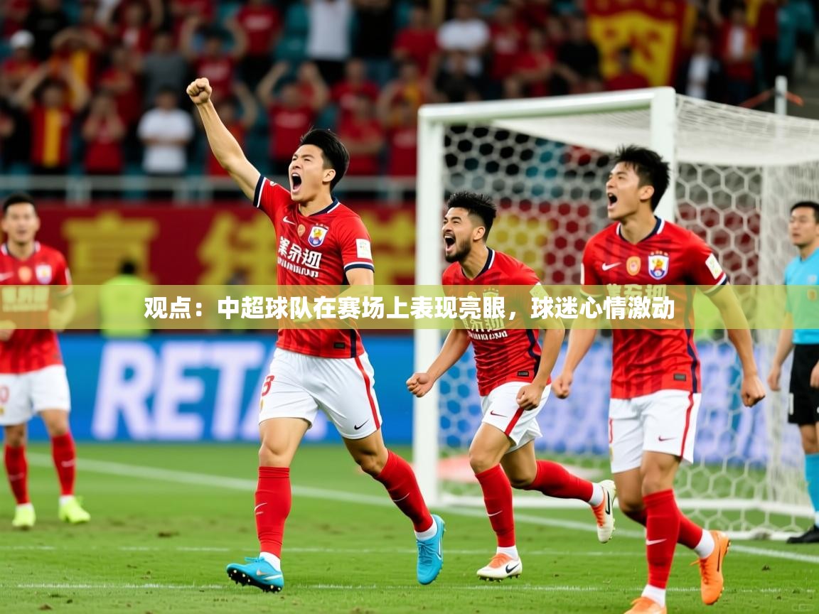 2026华体会登录观点：中超球队在赛场上表现亮眼，球迷心情激动  第1张
