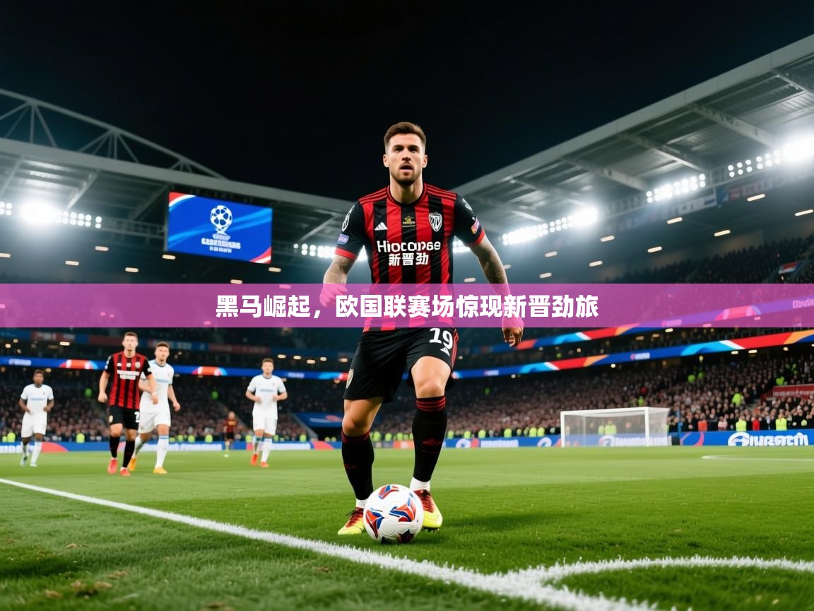 2026华体会登录手机版最新黑马崛起，欧国联赛场惊现新晋劲旅  第3张