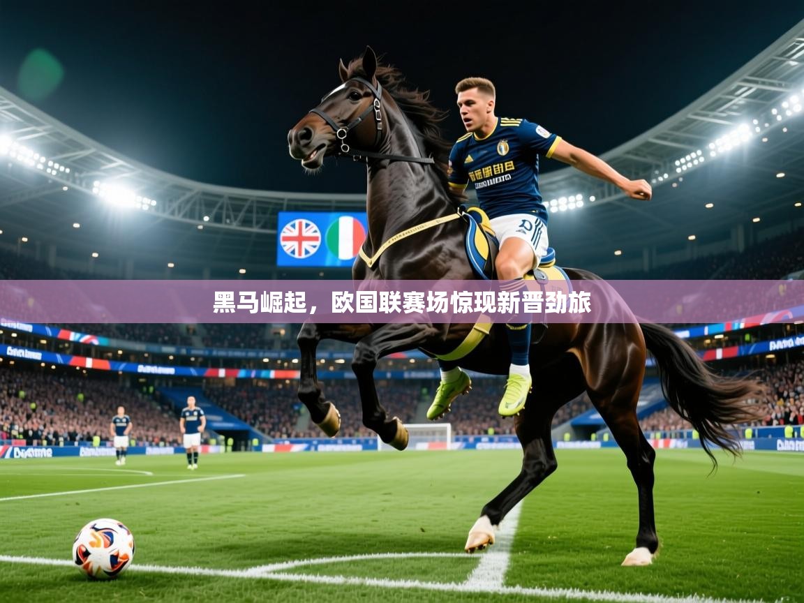 2026华体会登录手机版最新黑马崛起，欧国联赛场惊现新晋劲旅  第4张