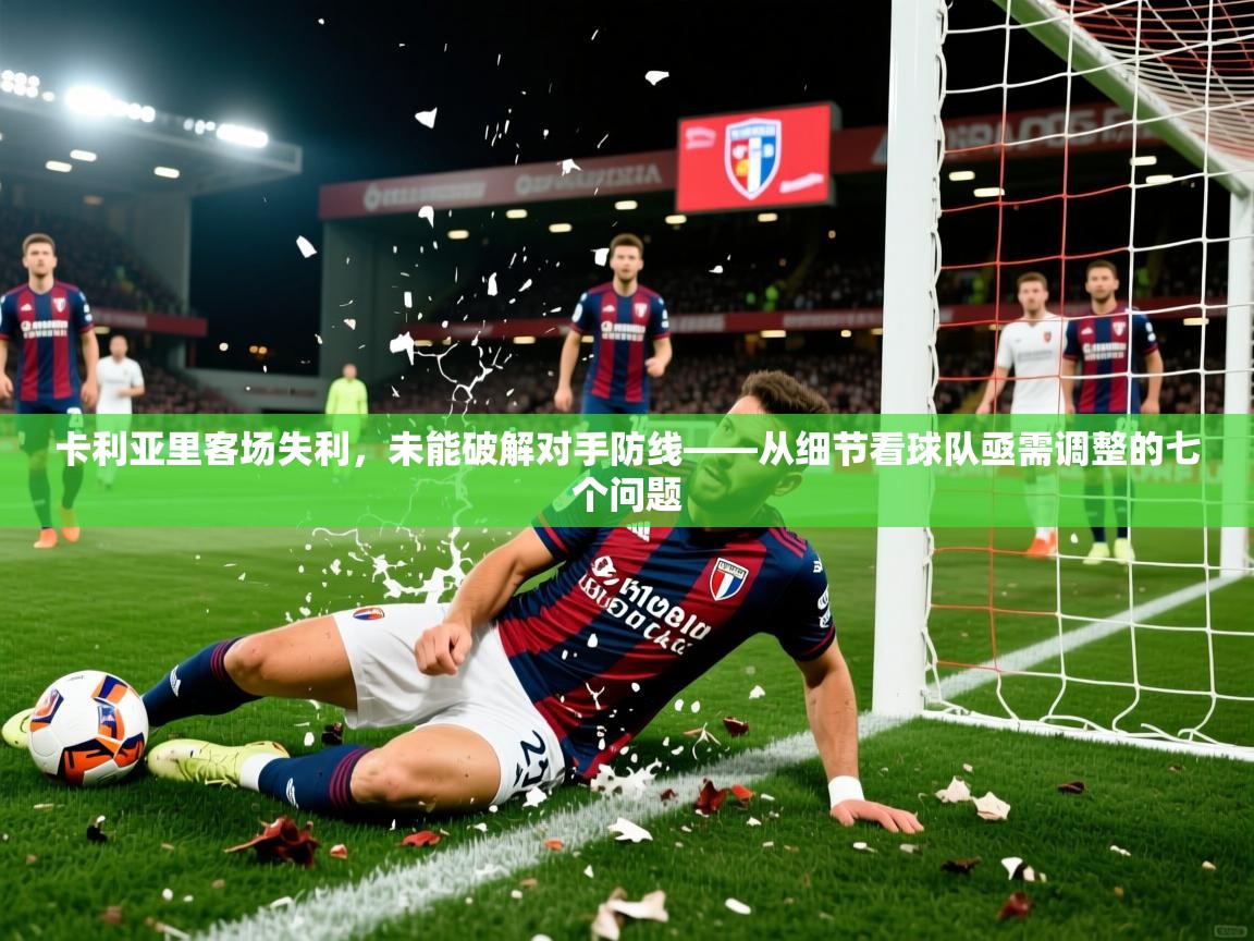 2026华体会登录入口卡利亚里客场失利，未能破解对手防线——从细节看球队亟需调整的七个问题  第1张