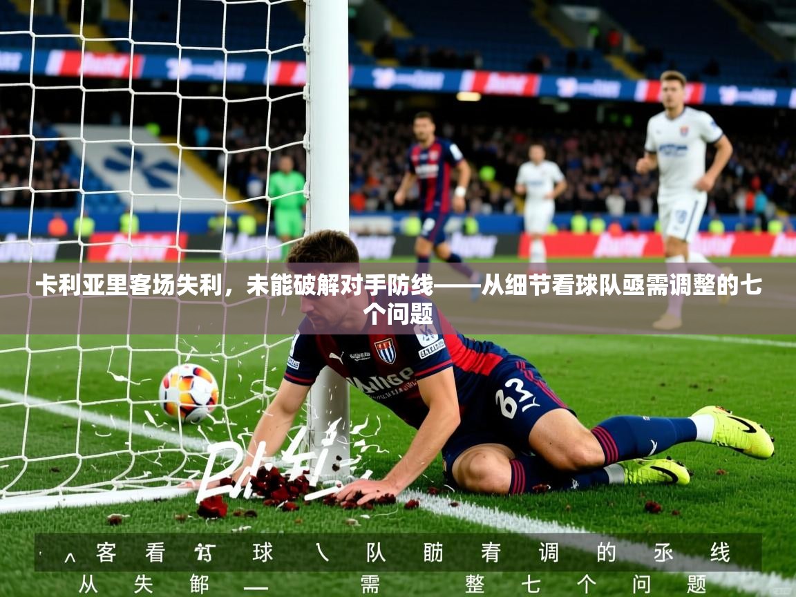 2026华体会登录入口卡利亚里客场失利，未能破解对手防线——从细节看球队亟需调整的七个问题  第3张