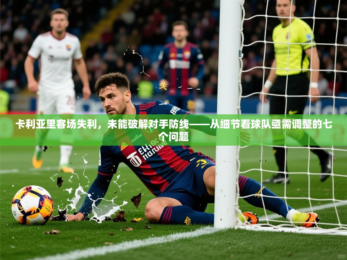 2026华体会登录入口卡利亚里客场失利，未能破解对手防线——从细节看球队亟需调整的七个问题  第4张