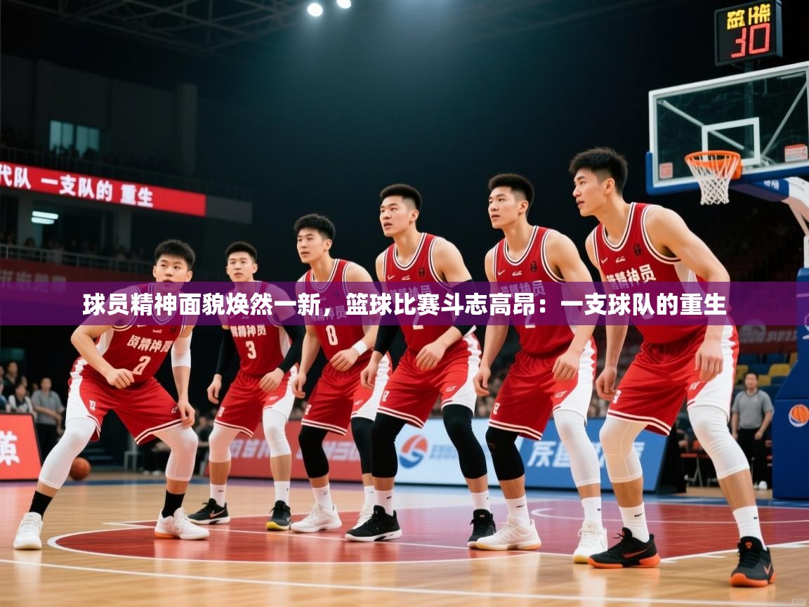 2026华体体育官网球员精神面貌焕然一新，篮球比赛斗志高昂：一支球队的重生  第4张