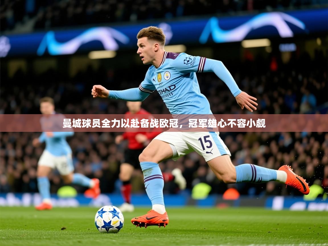 2026华体会体育app曼城球员全力以赴备战欧冠，冠军雄心不容小觑  第1张