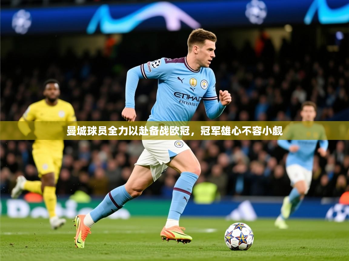2026华体会体育app曼城球员全力以赴备战欧冠，冠军雄心不容小觑  第2张