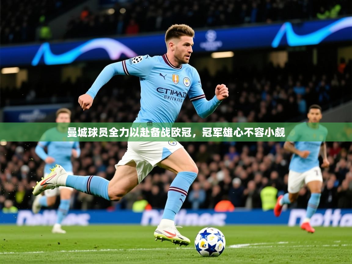 2026华体会体育app曼城球员全力以赴备战欧冠，冠军雄心不容小觑  第3张
