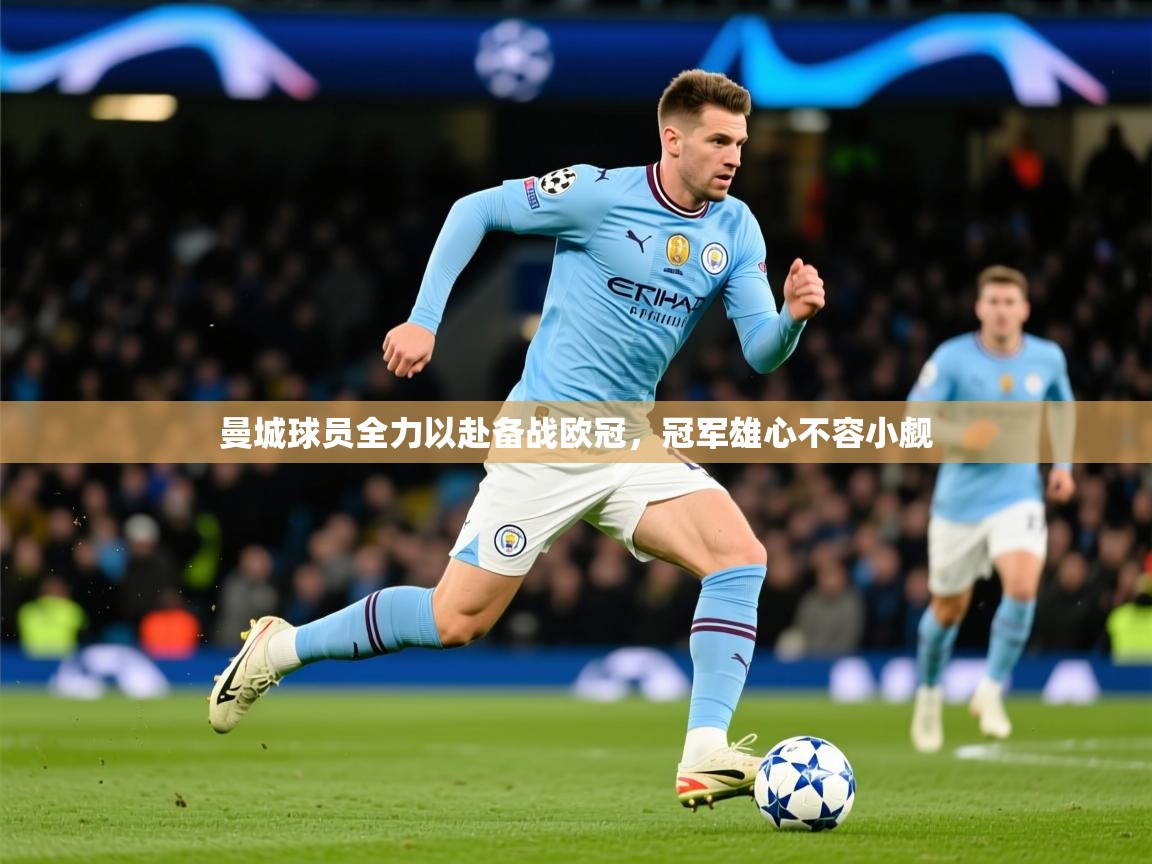 2026华体会体育app曼城球员全力以赴备战欧冠，冠军雄心不容小觑  第4张