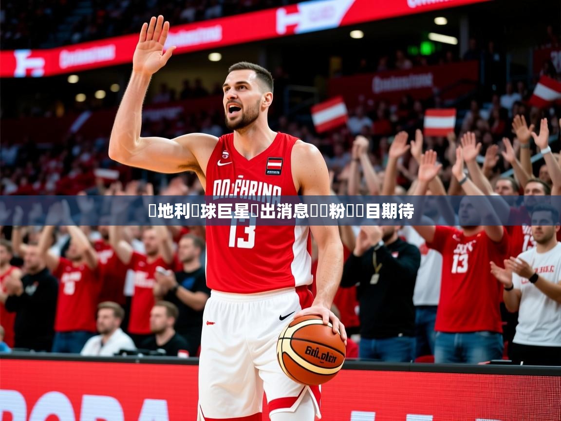 2026华体会登录地址奧地利籃球巨星復出消息熱傳粉絲矚目期待