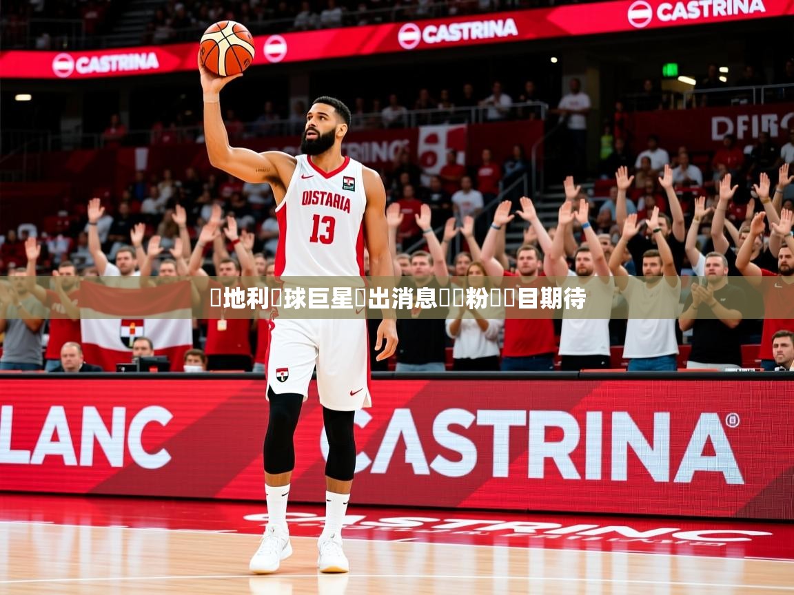 2026华体会登录地址奧地利籃球巨星復出消息熱傳粉絲矚目期待 第3张