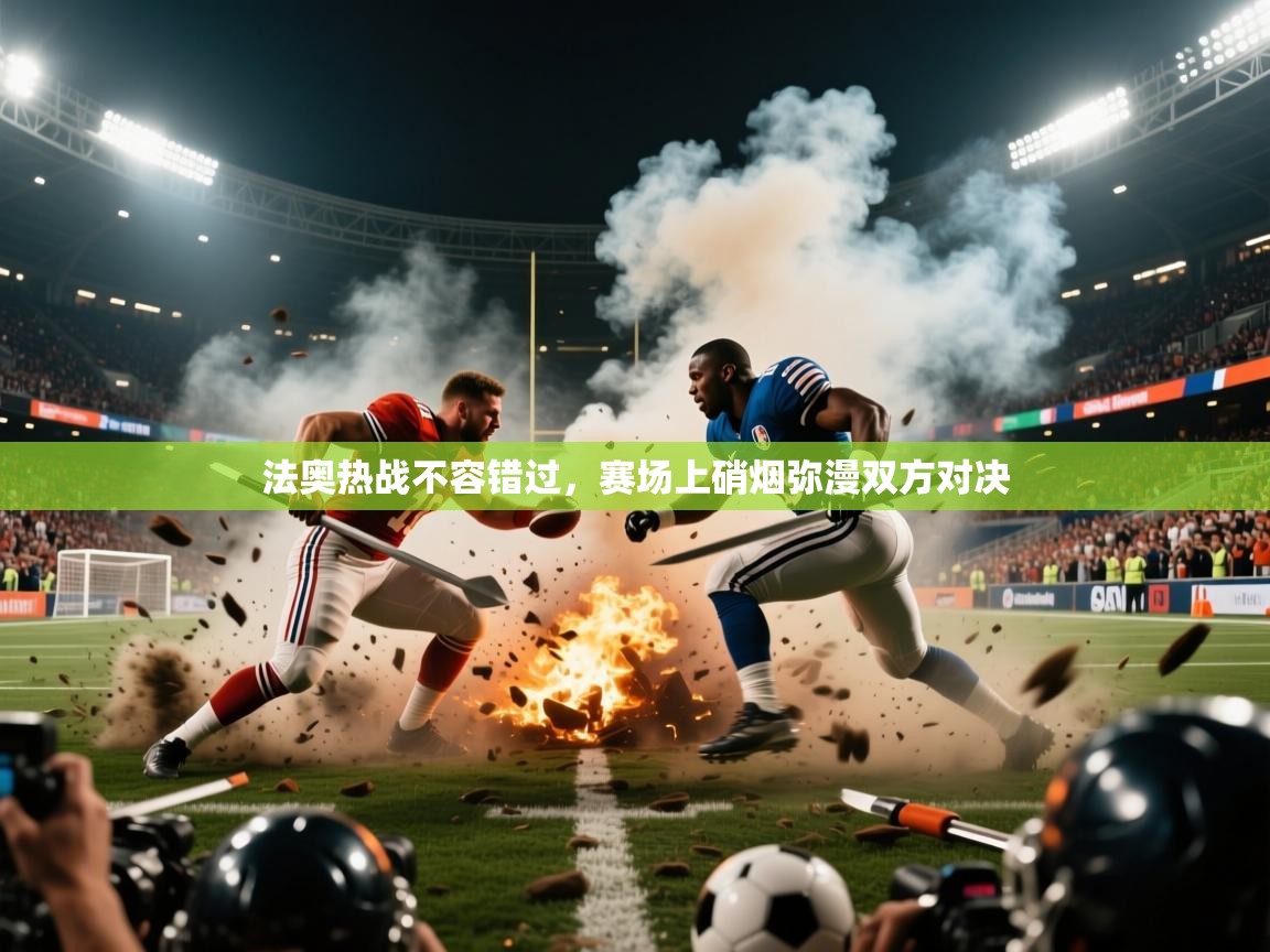 2026华体会登录地址法奥热战不容错过，赛场上硝烟弥漫双方对决  第2张