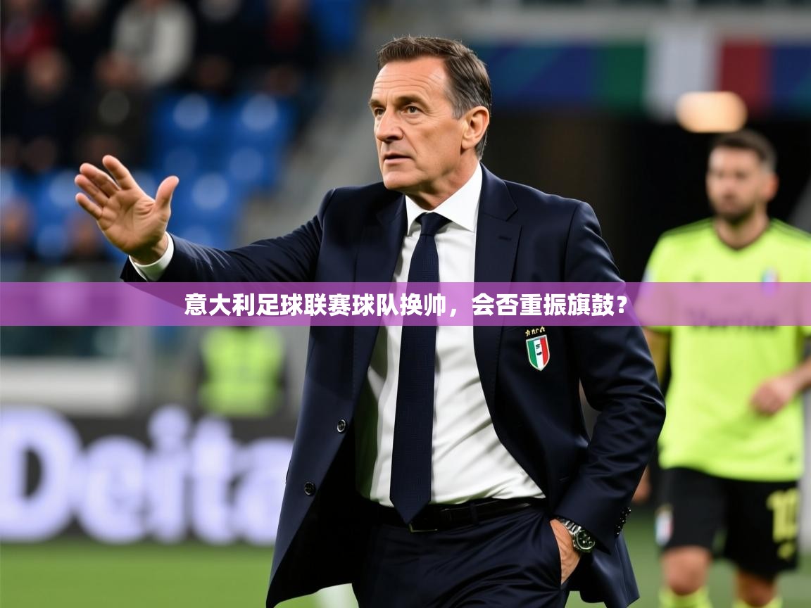 2026华体会体育平台靠谱吗意大利足球联赛球队换帅，会否重振旗鼓？  第3张