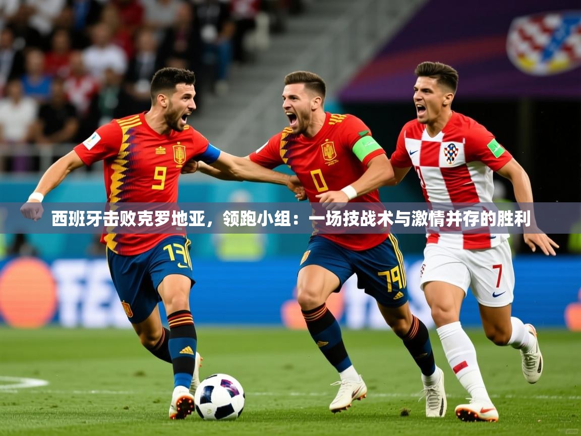 2026华会体育app下载西班牙击败克罗地亚，领跑小组：一场技战术与激情并存的胜利  第4张