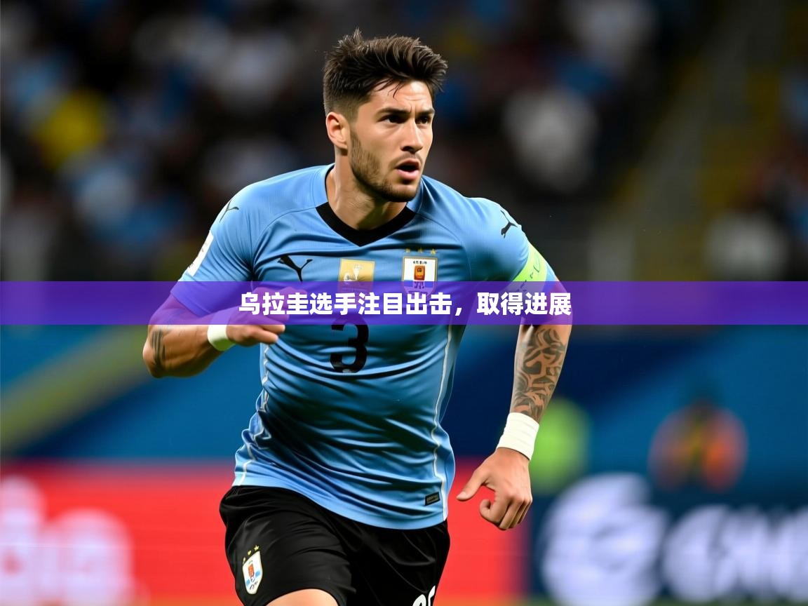 2026华体会体育最新官方入口乌拉圭选手注目出击，取得进展  第3张