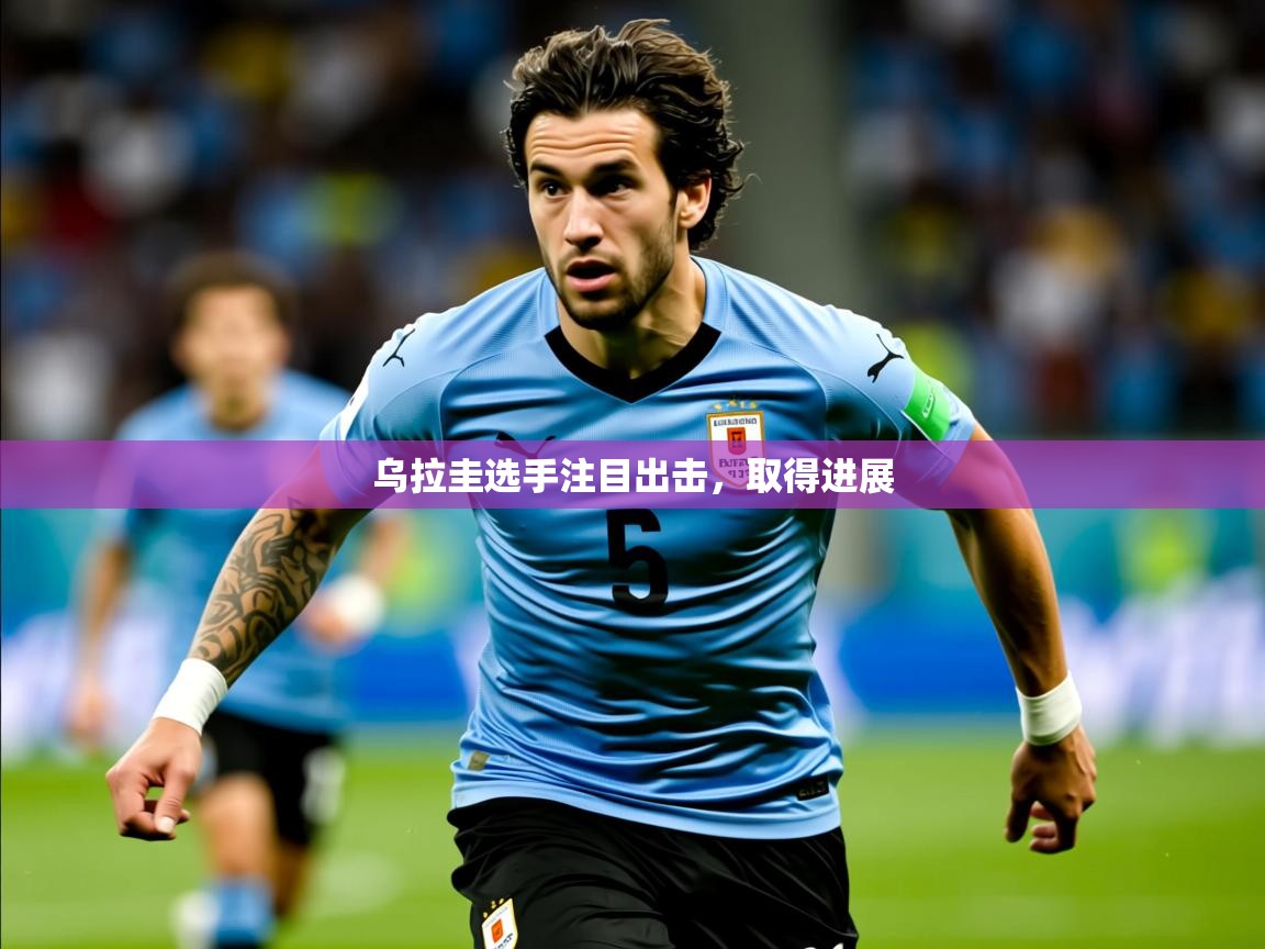2026华体会体育最新官方入口乌拉圭选手注目出击，取得进展  第4张