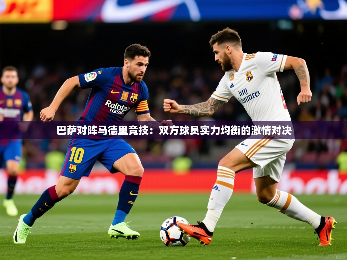 2026华体会登录地址巴萨对阵马德里竞技：双方球员实力均衡的激情对决