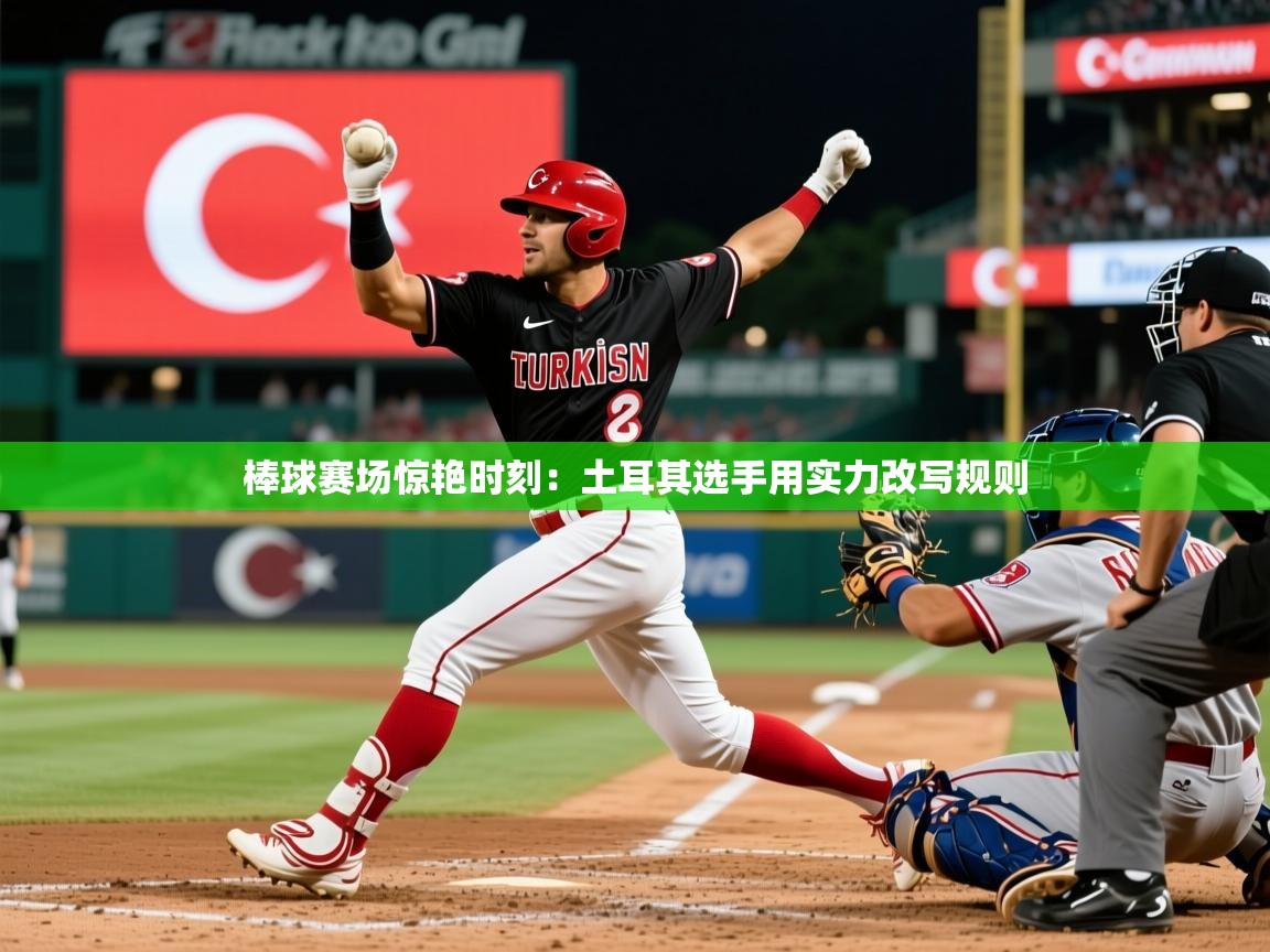2026华体会体育网站赞助国米棒球赛场惊艳时刻：土耳其选手用实力改写规则