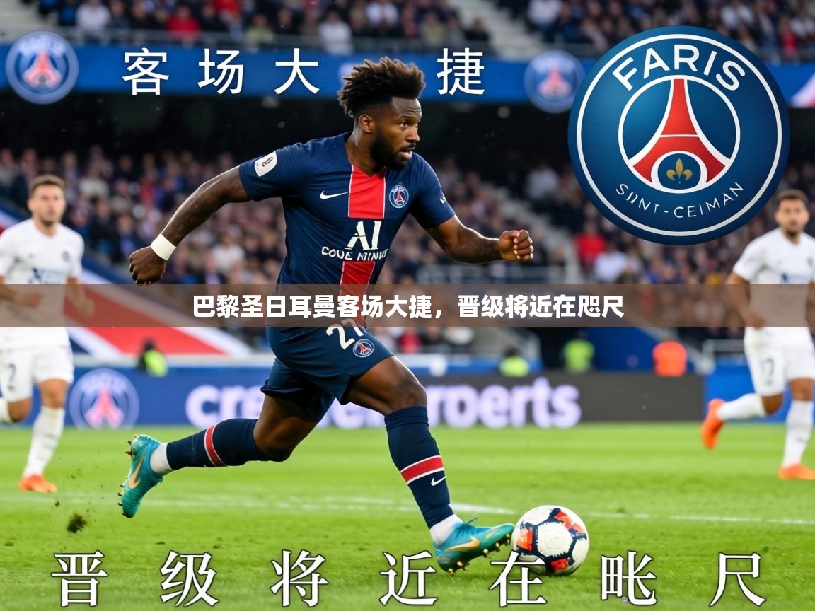 2026华体体育官网巴黎圣日耳曼客场大捷，晋级将近在咫尺  第3张