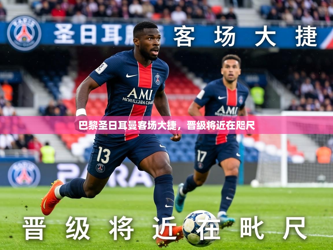 2026华体体育官网巴黎圣日耳曼客场大捷，晋级将近在咫尺  第4张